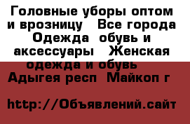 Головные уборы оптом и врозницу - Все города Одежда, обувь и аксессуары » Женская одежда и обувь   . Адыгея респ.,Майкоп г.